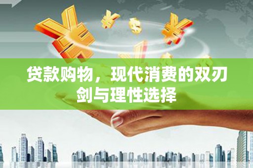 海城贷款购物，现代消费的双刃剑与理性选择