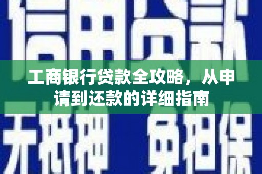海城工商银行贷款全攻略，从申请到还款的详细指南