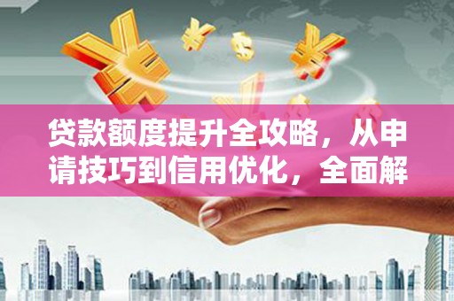 海城贷款额度提升全攻略，从申请技巧到信用优化，全面解析