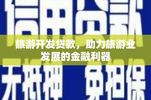 海城旅游开发贷款，助力旅游业发展的金融利器