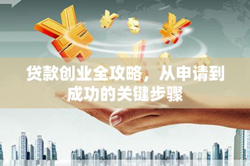 海城贷款创业全攻略，从申请到成功的关键步骤