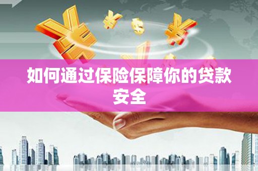 海城如何通过保险保障你的贷款安全