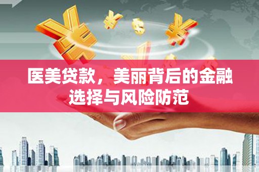 海城医美贷款，美丽背后的金融选择与风险防范