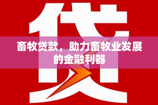 海城畜牧贷款，助力畜牧业发展的金融利器