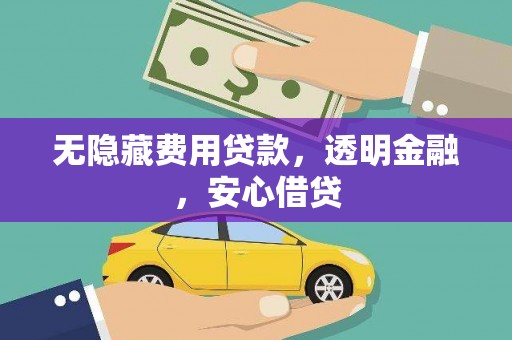 海城无隐藏费用贷款，透明金融，安心借贷