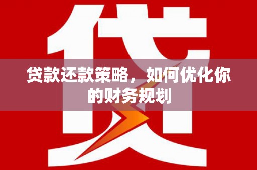 海城贷款还款策略，如何优化你的财务规划