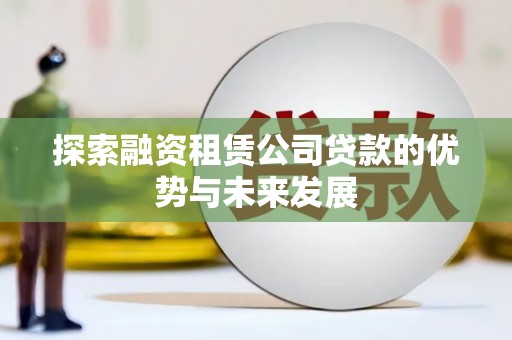 海城探索融资租赁公司贷款的优势与未来发展