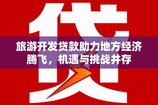 海城旅游开发贷款助力地方经济腾飞，机遇与挑战并存