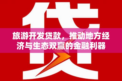 海城旅游开发贷款，推动地方经济与生态双赢的金融利器