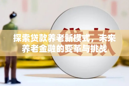 海城探索贷款养老新模式，未来养老金融的变革与挑战