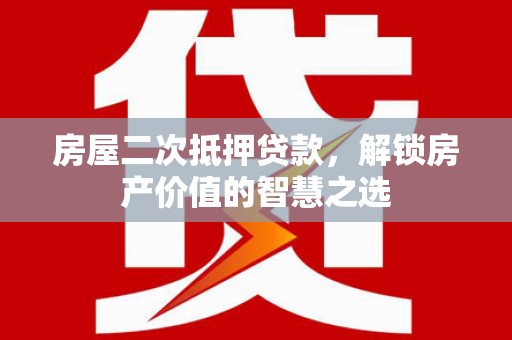 海城房屋二次抵押贷款，解锁房产价值的智慧之选