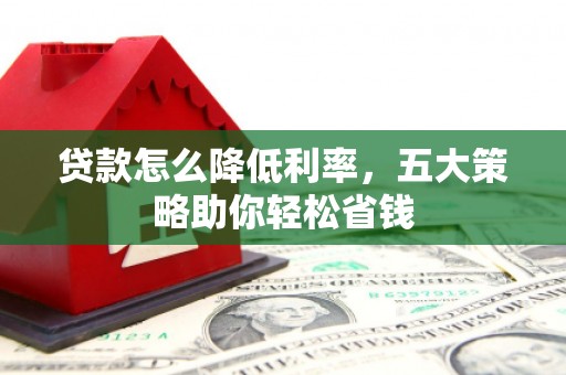 海城贷款怎么降低利率，五大策略助你轻松省钱