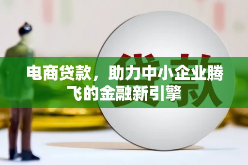 海城电商贷款，助力中小企业腾飞的金融新引擎