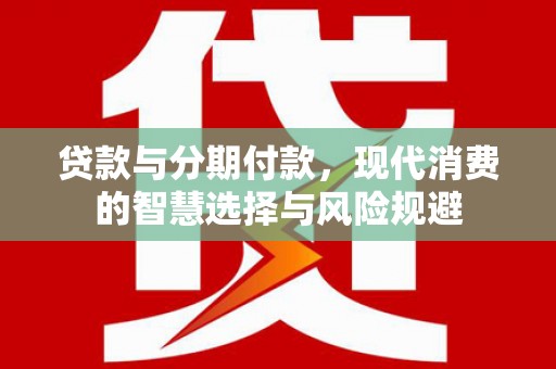 海城贷款与分期付款，现代消费的智慧选择与风险规避