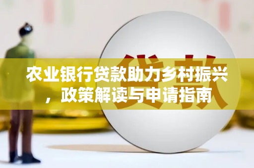 海城农业银行贷款助力乡村振兴，政策解读与申请指南