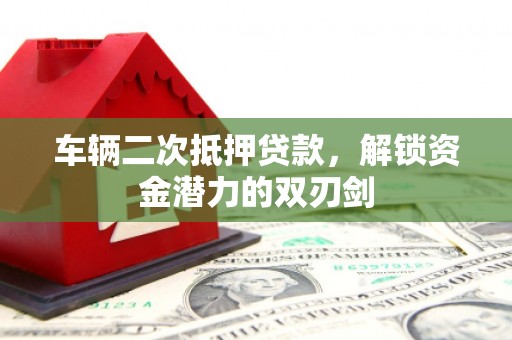 海城车辆二次抵押贷款，解锁资金潜力的双刃剑