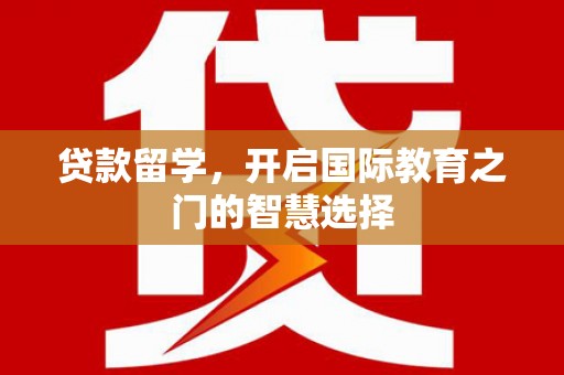 海城贷款留学，开启国际教育之门的智慧选择