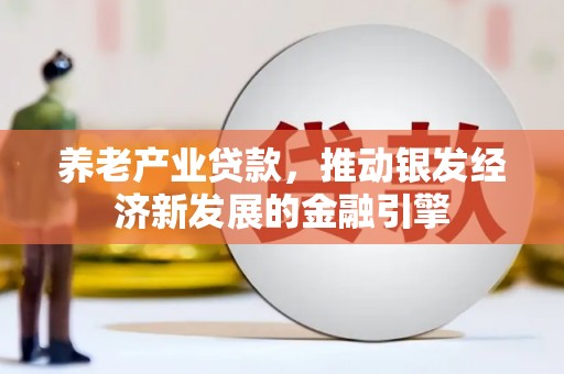 海城养老产业贷款，推动银发经济新发展的金融引擎