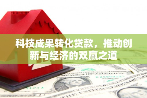 海城科技成果转化贷款，推动创新与经济的双赢之道