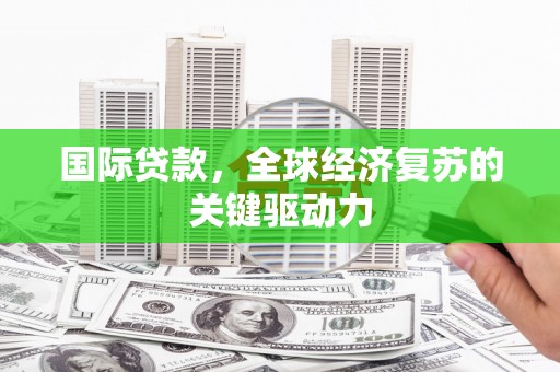 海城国际贷款，全球经济复苏的关键驱动力
