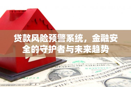 海城贷款风险预警系统，金融安全的守护者与未来趋势
