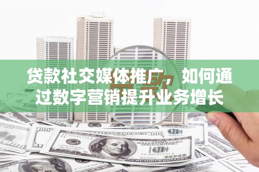 海城贷款社交媒体推广，如何通过数字营销提升业务增长