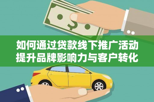 海城如何通过贷款线下推广活动提升品牌影响力与客户转化率