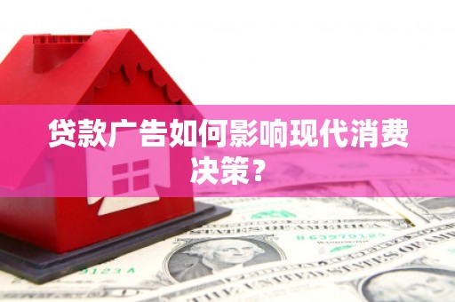 海城贷款广告如何影响现代消费决策？