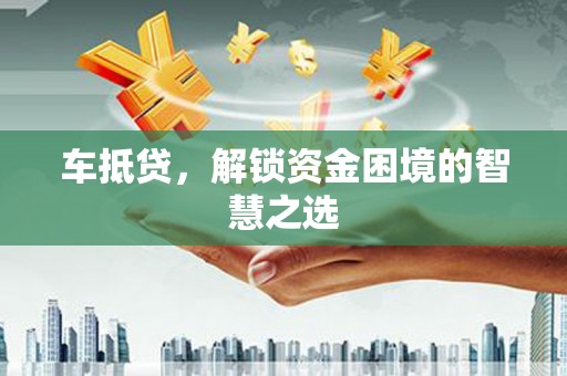 海城车抵贷，解锁资金困境的智慧之选