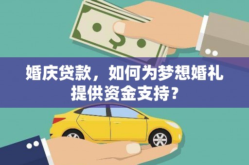 海城婚庆贷款，如何为梦想婚礼提供资金支持？