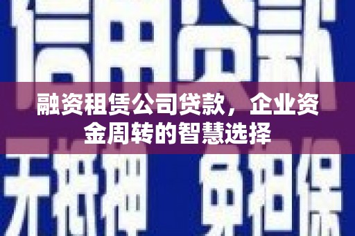 海城融资租赁公司贷款，企业资金周转的智慧选择