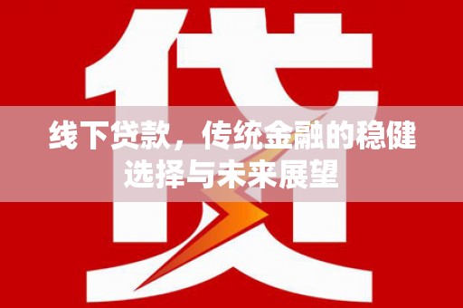 海城线下贷款，传统金融的稳健选择与未来展望