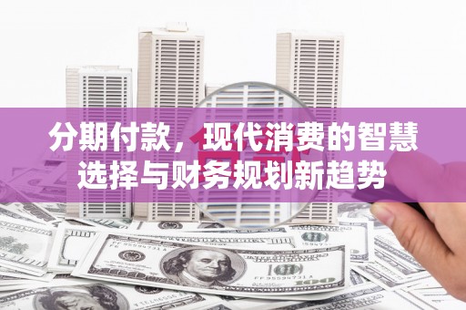 海城分期付款，现代消费的智慧选择与财务规划新趋势