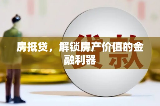 海城房抵贷，解锁房产价值的金融利器
