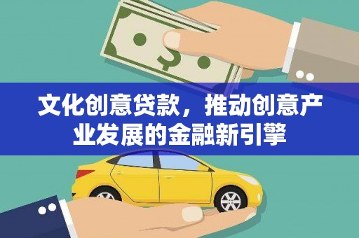 海城文化创意贷款，推动创意产业发展的金融新引擎