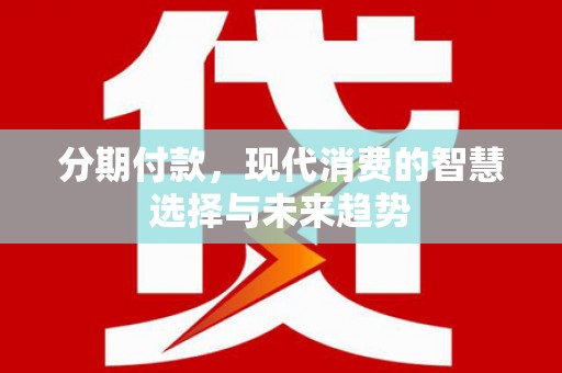 海城分期付款，现代消费的智慧选择与未来趋势