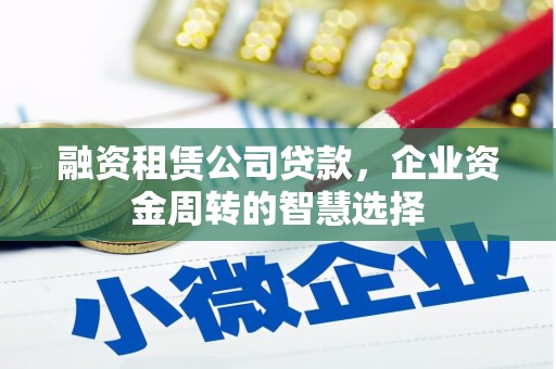 海城融资租赁公司贷款，企业资金周转的智慧选择