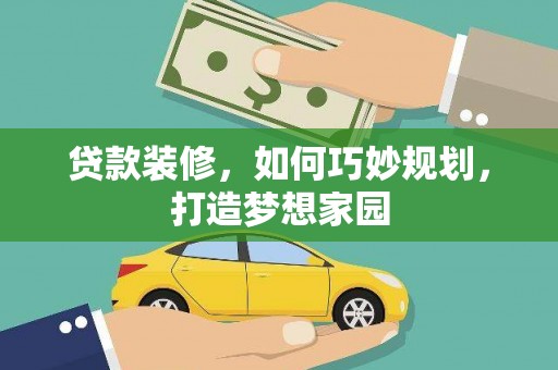 海城贷款装修，如何巧妙规划，打造梦想家园