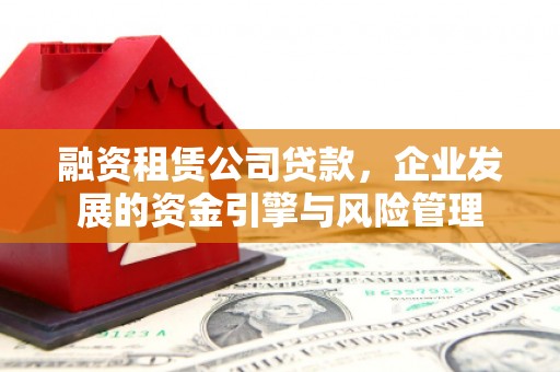 海城融资租赁公司贷款，企业发展的资金引擎与风险管理