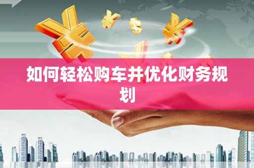 海城如何轻松购车并优化财务规划