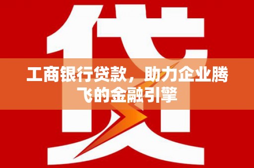 海城工商银行贷款，助力企业腾飞的金融引擎