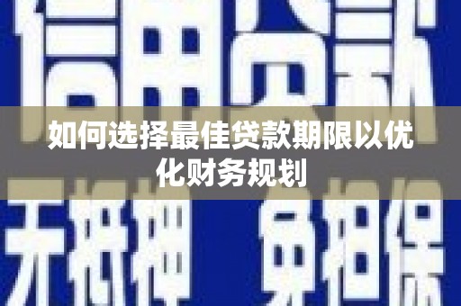 海城如何选择最佳贷款期限以优化财务规划