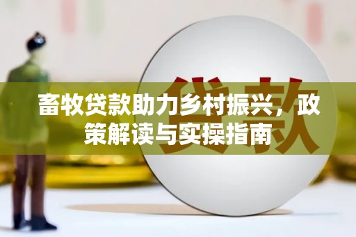 海城畜牧贷款助力乡村振兴，政策解读与实操指南