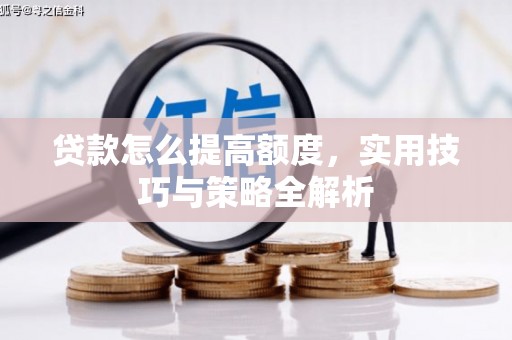 海城贷款怎么提高额度，实用技巧与策略全解析