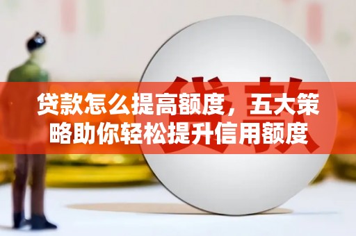 海城贷款怎么提高额度，五大策略助你轻松提升信用额度