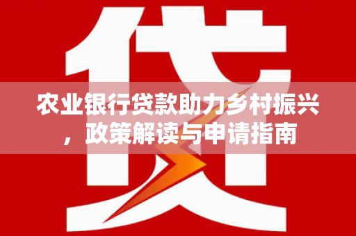 海城农业银行贷款助力乡村振兴，政策解读与申请指南