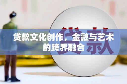 海城贷款文化创作，金融与艺术的跨界融合