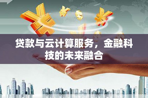海城贷款与云计算服务，金融科技的未来融合