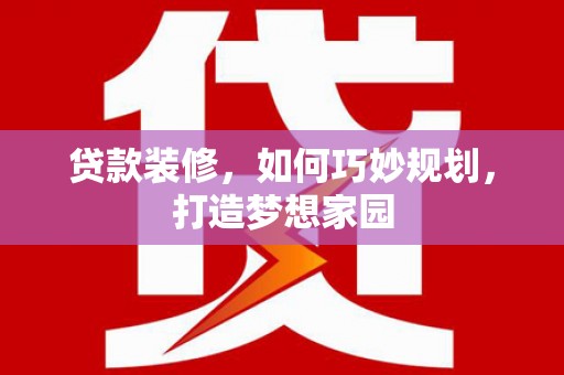 海城贷款装修，如何巧妙规划，打造梦想家园
