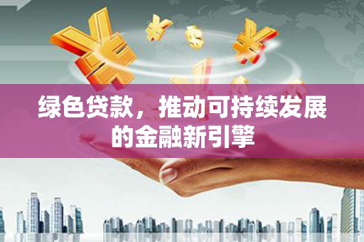 海城绿色贷款，推动可持续发展的金融新引擎